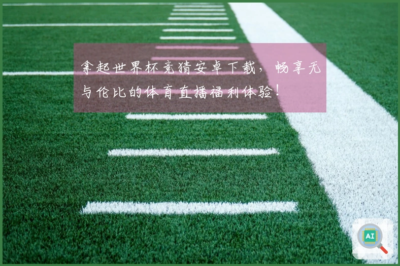 拿起世界杯竞猜安卓下载，畅享无与伦比的体育直播福利体验！