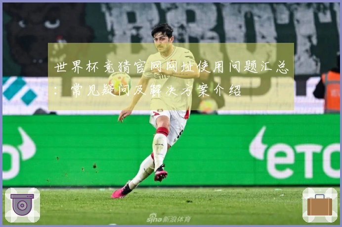 世界杯竞猜官网网址使用问题汇总：常见疑问及解决方案介绍