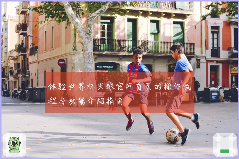 体验世界杯买球官网首页的操作流程与功能介绍指南