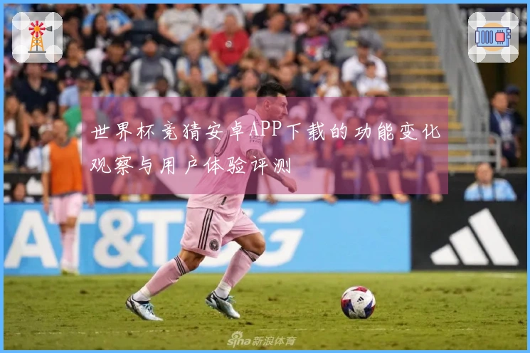 世界杯竞猜安卓APP下载的功能变化观察与用户体验评测