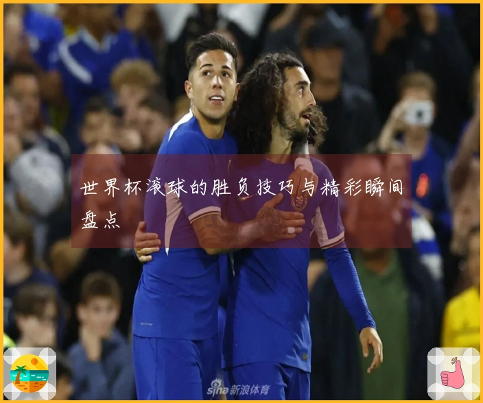 世界杯滚球的胜负技巧与精彩瞬间盘点