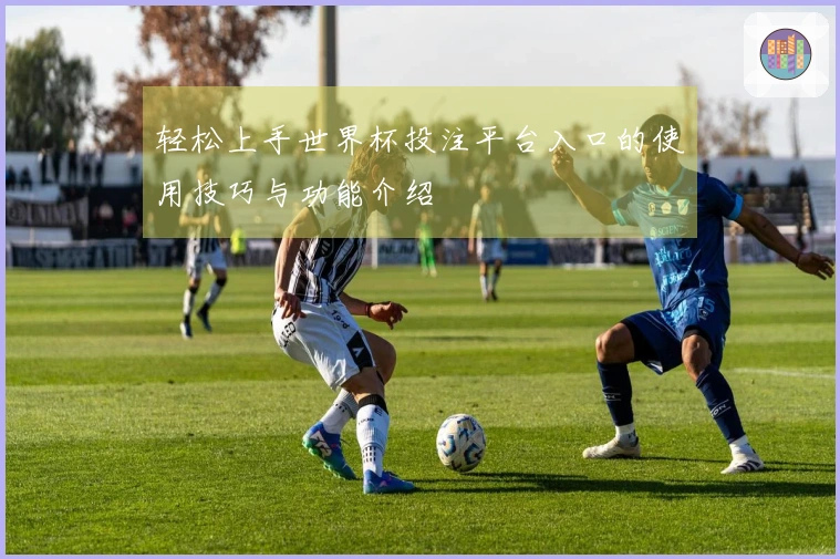 轻松上手世界杯投注平台入口的使用技巧与功能介绍