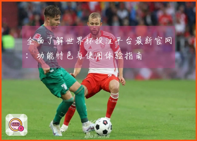 全面了解世界杯投注平台最新官网：功能特色与使用体验指南