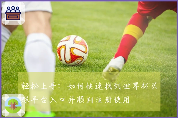轻松上手：如何快速找到世界杯买球平台入口并顺利注册使用