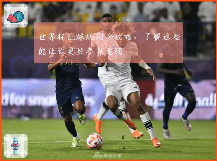 世界杯让球规则全攻略，了解这些能让你更好参与竞猜