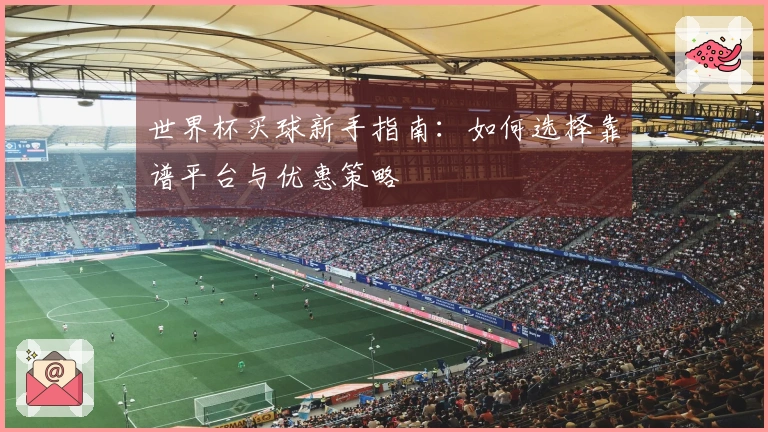 世界杯买球新手指南：如何选择靠谱平台与优惠策略