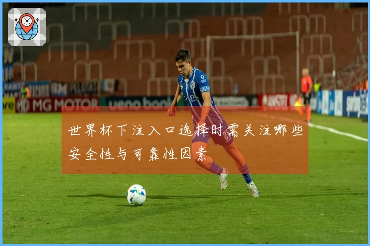 世界杯下注入口选择时需关注哪些安全性与可靠性因素