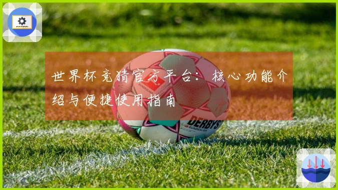 世界杯竞猜官方平台：核心功能介绍与便捷使用指南