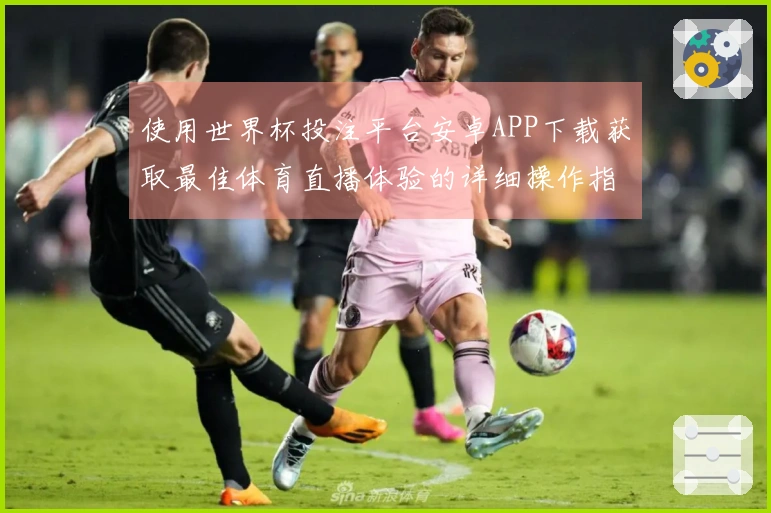 使用世界杯投注平台安卓APP下载获取最佳体育直播体验的详细操作指南