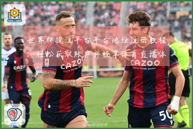 世界杯投注平台平台地址注册教程：轻松获取账户并畅享体育直播体验