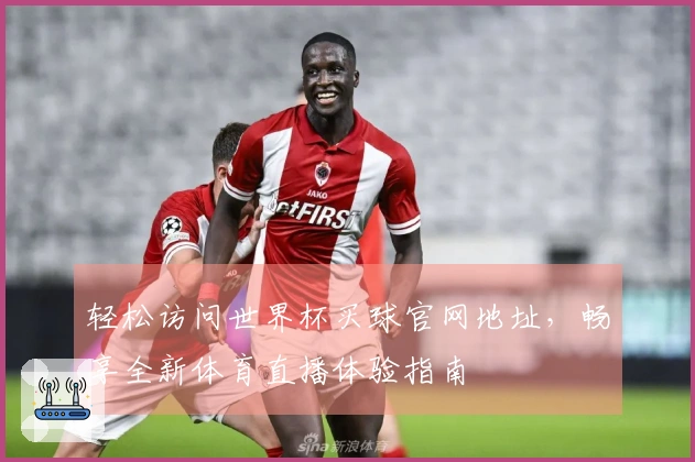 轻松访问世界杯买球官网地址，畅享全新体育直播体验指南
