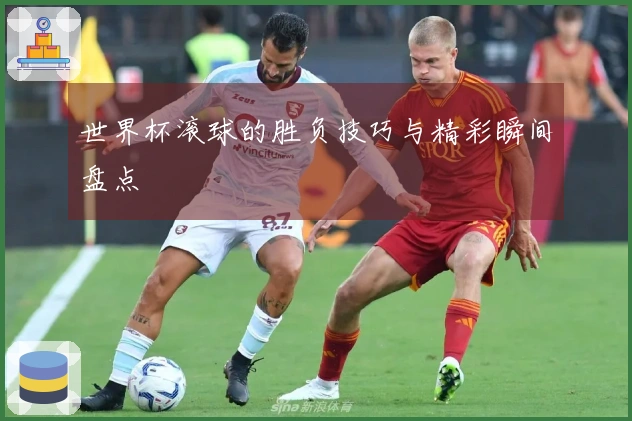世界杯滚球的胜负技巧与精彩瞬间盘点