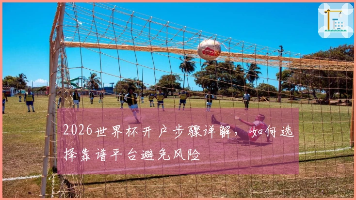 2026世界杯开户步骤详解，如何选择靠谱平台避免风险