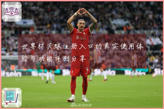 世界杯买球注册入口的真实使用体验与功能评测分享