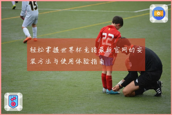 轻松掌握世界杯竞猜最新官网的安装方法与使用体验指南