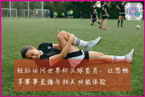 轻松访问世界杯买球首页，让您畅享赛事直播与相关功能体验