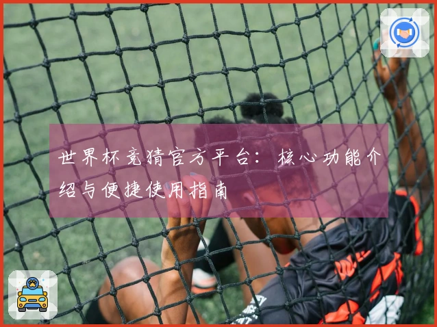 世界杯竞猜官方平台：核心功能介绍与便捷使用指南