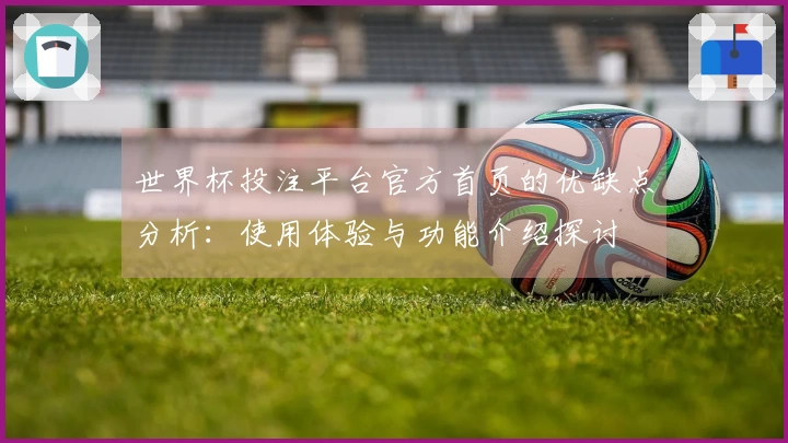 世界杯投注平台官方首页的优缺点分析:使用体验与功能介绍探讨