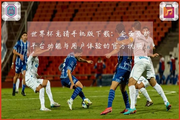 世界杯竞猜手机版下载：全面分析平台功能与用户体验的官方说明
